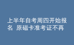 上半年自考周四開(kāi)始報(bào)名 原磁卡準(zhǔn)考證不再使用