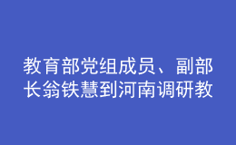 教育部黨組成員、副部長(zhǎng)翁鐵慧到河南調(diào)研教育工作