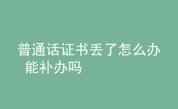 普通話證書(shū)丟了怎么辦 能補(bǔ)辦嗎