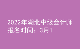 2022年湖北中級會(huì)計(jì)師報(bào)名時(shí)間：3月15日—31日