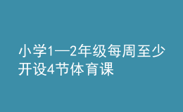 小學1—2年級每周至少開設4節(jié)體育課