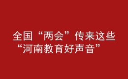 全國“兩會(huì)”傳來這些“河南教育好聲音”