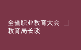 全省職業(yè)教育大會 ? 教育局長談