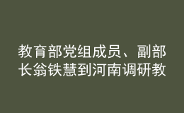 教育部黨組成員、副部長翁鐵慧到河南調(diào)研教育工作