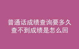 普通話成績(jī)查詢要多久 查不到成績(jī)是怎么回事