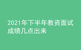 2021年下半年教資面試成績幾點出來