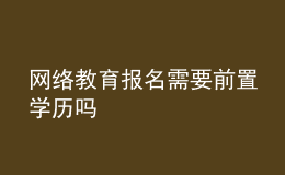 網(wǎng)絡(luò)教育報(bào)名需要前置學(xué)歷嗎