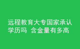 遠程教育大專國家承認學(xué)歷嗎 含金量有多高