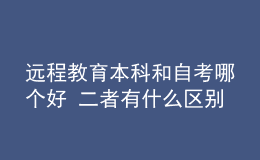遠程教育本科和自考哪個好 二者有什么區(qū)別
