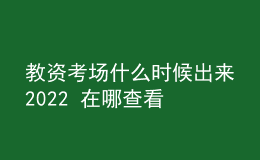教資考場(chǎng)什么時(shí)候出來(lái)2022 在哪查看