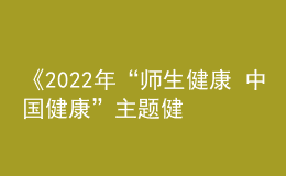 《2022年“師生健康 中國(guó)健康”主題健康教育活動(dòng)方案》發(fā)布