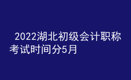 2022湖北初級(jí)會(huì)計(jì)職稱考試時(shí)間分5月7-11日和5月14-15日兩個(gè)時(shí)間段