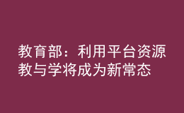 教育部：利用平臺資源教與學(xué)將成為新常態(tài)