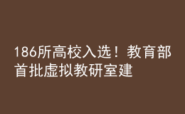 186所高校入選！教育部首批虛擬教研室建設(shè)試點(diǎn)名單出爐