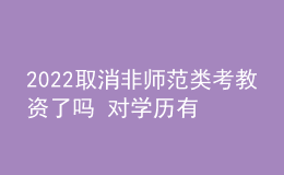2022取消非師范類考教資了嗎 對學歷有什么要求