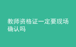 教師資格證一定要現(xiàn)場(chǎng)確認(rèn)嗎