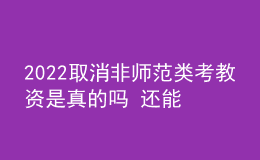 2022取消非師范類考教資是真的嗎 還能報(bào)名嗎