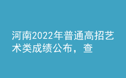 河南2022年普通高招藝術(shù)類成績(jī)公布，查詢辦法來(lái)了