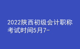 2022陜西初級(jí)會(huì)計(jì)職稱(chēng)考試時(shí)間5月7-11日