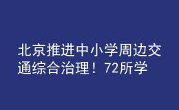北京推進中小學(xué)周邊交通綜合治理！72所學(xué)校被納入重點測評名單