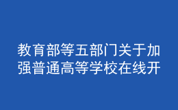 教育部等五部門(mén)關(guān)于加強(qiáng)普通高等學(xué)校在線開(kāi)放課程教學(xué)管理的若干意見(jiàn)