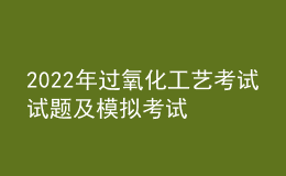 2022年過(guò)氧化工藝考試試題及模擬考試