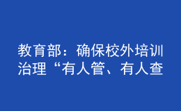 教育部：確保校外培訓(xùn)治理“有人管、有人查、有人巡、管得住、管得好”