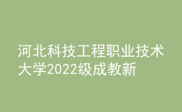 河北科技工程職業(yè)技術大學2022級成教新生報到入學須知