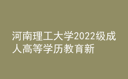河南理工大學(xué)2022級成人高等學(xué)歷教育新生報(bào)到通知