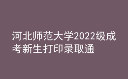 河北師范大學(xué)2022級成考新生打印錄取通知書、入學(xué)須知、繳費(fèi)通知單等材料通知