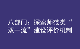 八部門：探索師范類“雙一流”建設(shè)評價機(jī)制