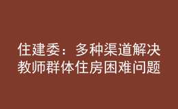 住建委：多種渠道解決教師群體住房困難問題，讓教師安心教學