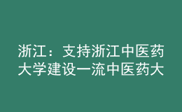 浙江：支持浙江中醫(yī)藥大學建設一流中醫(yī)藥大學