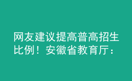 網(wǎng)友建議提高普高招生比例！安徽省教育廳：初中畢業(yè)心智已初步形成，普職不可偏廢