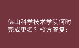 佛山科學(xué)技術(shù)學(xué)院何時(shí)完成更名？校方答復(fù)：已上報(bào)教育部
