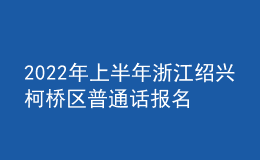 2022年上半年浙江紹興柯橋區(qū)普通話報(bào)名入口3月5日-3月12日開(kāi)通