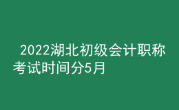  2022湖北初級會計職稱考試時間分5月7-11日和5月14-15日兩個時間段