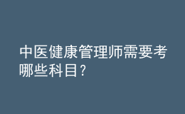 中醫(yī)健康管理師需要考哪些科目？
