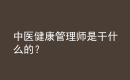 中醫(yī)健康管理師是干什么的？