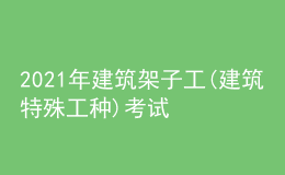 2021年建筑架子工(建筑特殊工種)考試APP及建筑架子工(建筑特殊工種)作業(yè)考試題庫(kù)