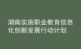 湖南實(shí)施職業(yè)教育信息化創(chuàng)新發(fā)展行動計(jì)劃