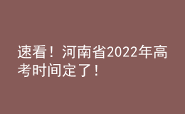 速看！河南省2022年高考時間定了！