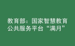 教育部：國家智慧教育公共服務平臺“滿月”，瀏覽量大幅增加