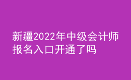 新疆2022年中級(jí)會(huì)計(jì)師報(bào)名入口開通了嗎？