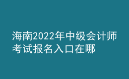 海南2022年中級會計師考試報名入口在哪？
