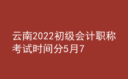 云南2022初級會(huì)計(jì)職稱考試時(shí)間分5月7-11日和5月14-15日兩個(gè)時(shí)間段