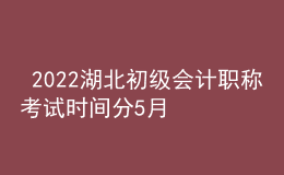  2022湖北初級會計職稱考試時間分5月7-11日和5月14-15日兩個時間段