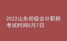 2022山東初級(jí)會(huì)計(jì)職稱(chēng)考試時(shí)間5月7日-11日和5月14-15日兩個(gè)時(shí)段