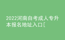 2022河南自考成人專(zhuān)升本報(bào)名地址入口[報(bào)名時(shí)間]