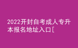 2022開封自考成人專升本報(bào)名地址入口[報(bào)名時間]